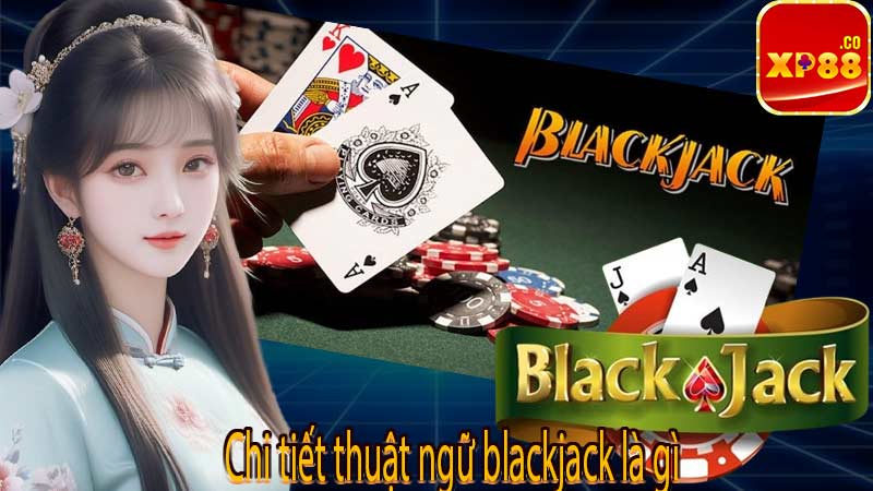 Chi tiết thuật ngữ blackjack là gì